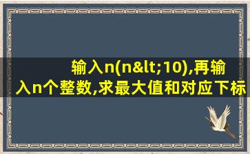 输入n(n<10),再输入n个整数,求最大值和对应下标